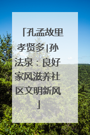 孔孟故里孝贤多∣孙法泉：良好家风滋养社区文明新风